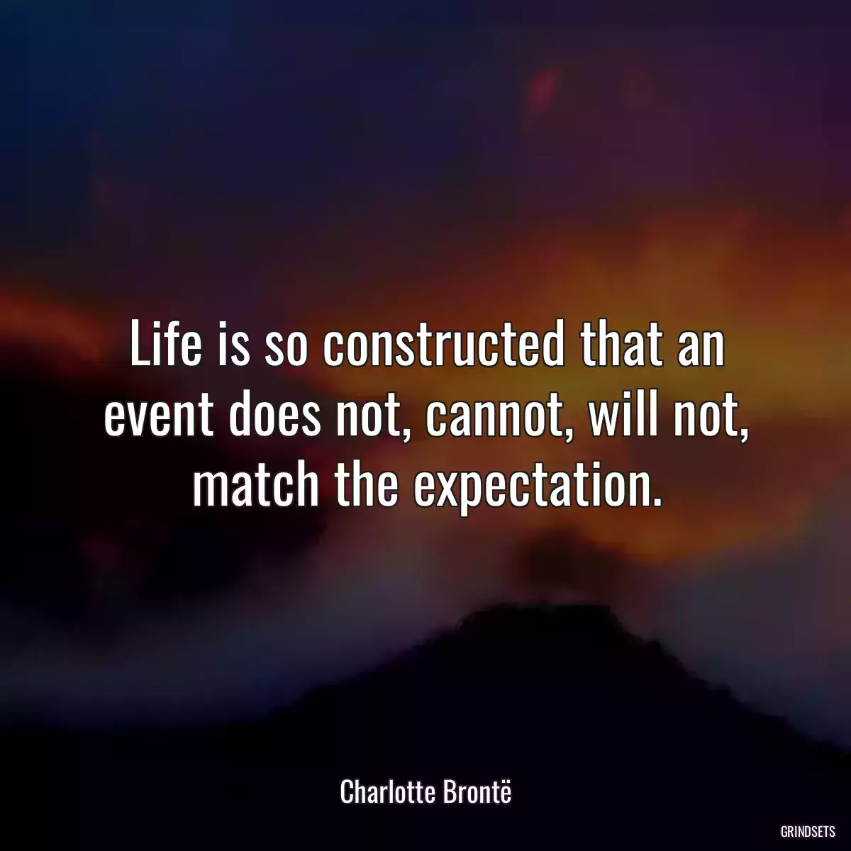 Life is so constructed that an event does not, cannot, will not, match the expectation.