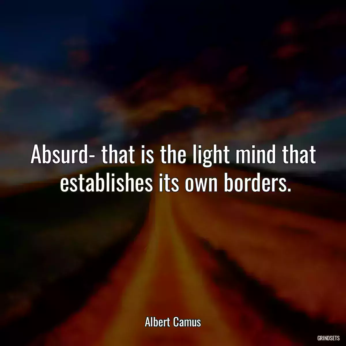 Absurd- that is the light mind that  establishes its own borders.