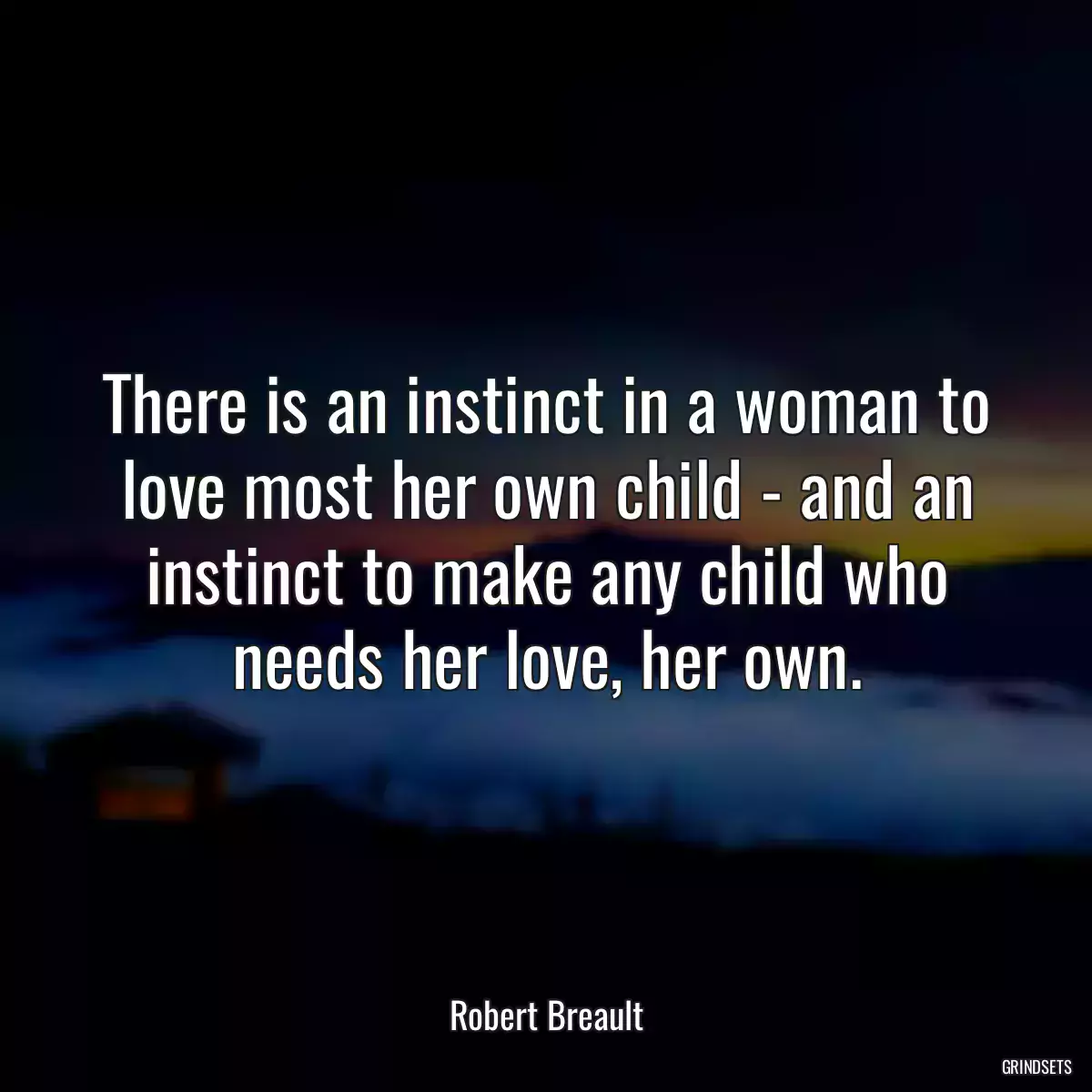 There is an instinct in a woman to love most her own child - and an instinct to make any child who needs her love, her own.