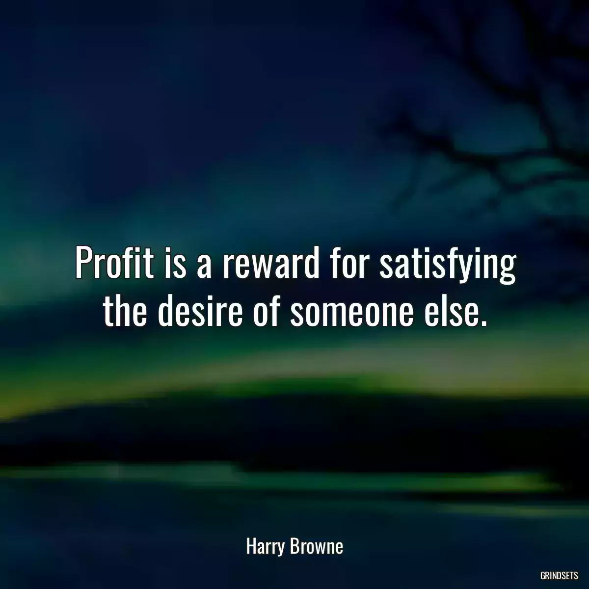 Profit is a reward for satisfying the desire of someone else.