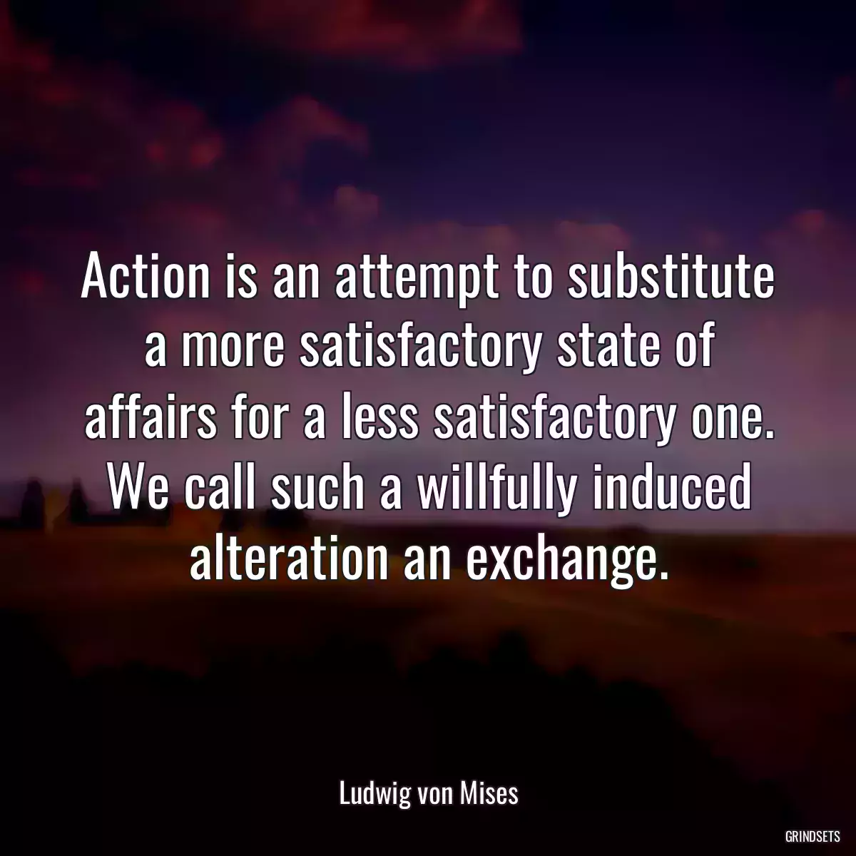 Action is an attempt to substitute a more satisfactory state of affairs for a less satisfactory one. We call such a willfully induced alteration an exchange.