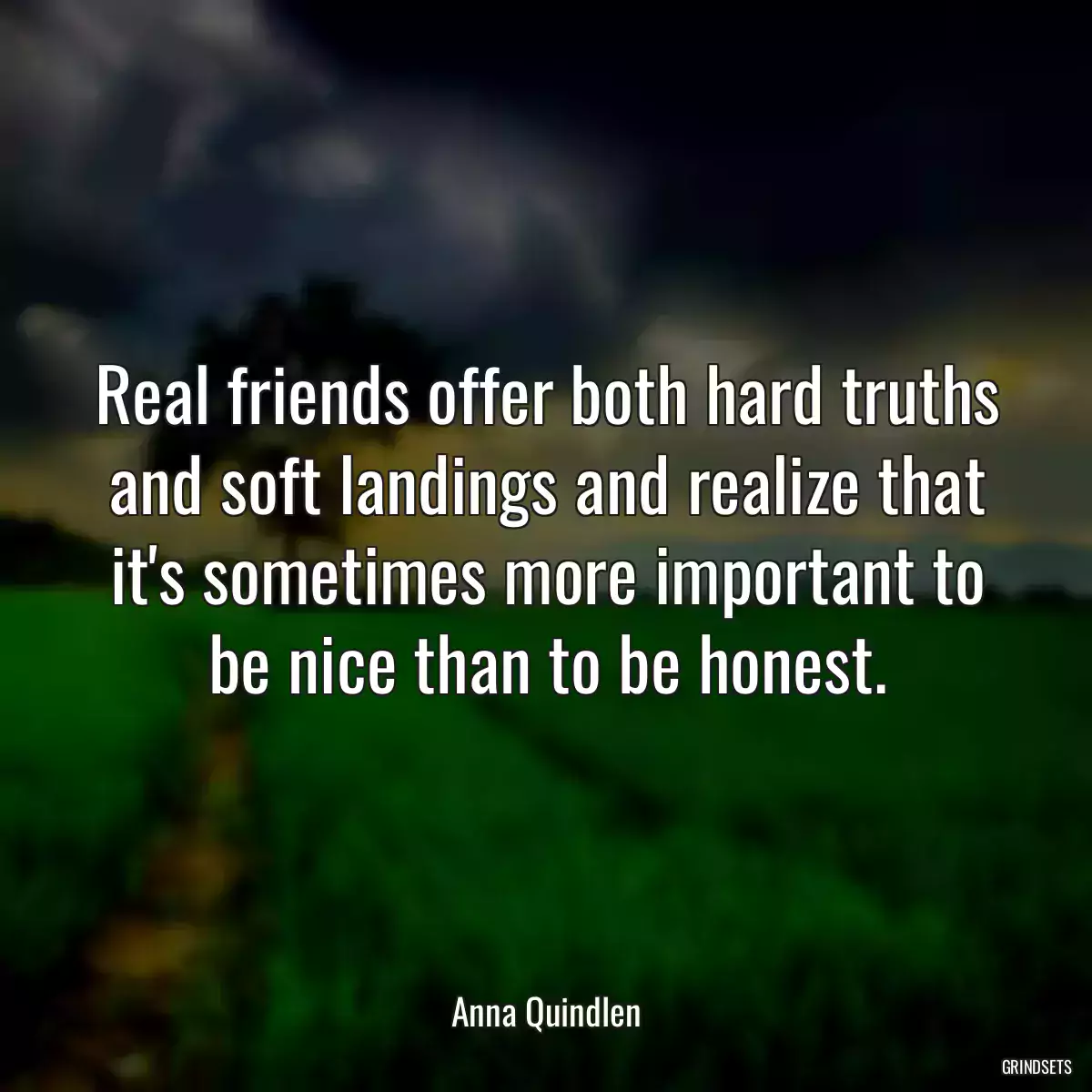 Real friends offer both hard truths and soft landings and realize that it\'s sometimes more important to be nice than to be honest.