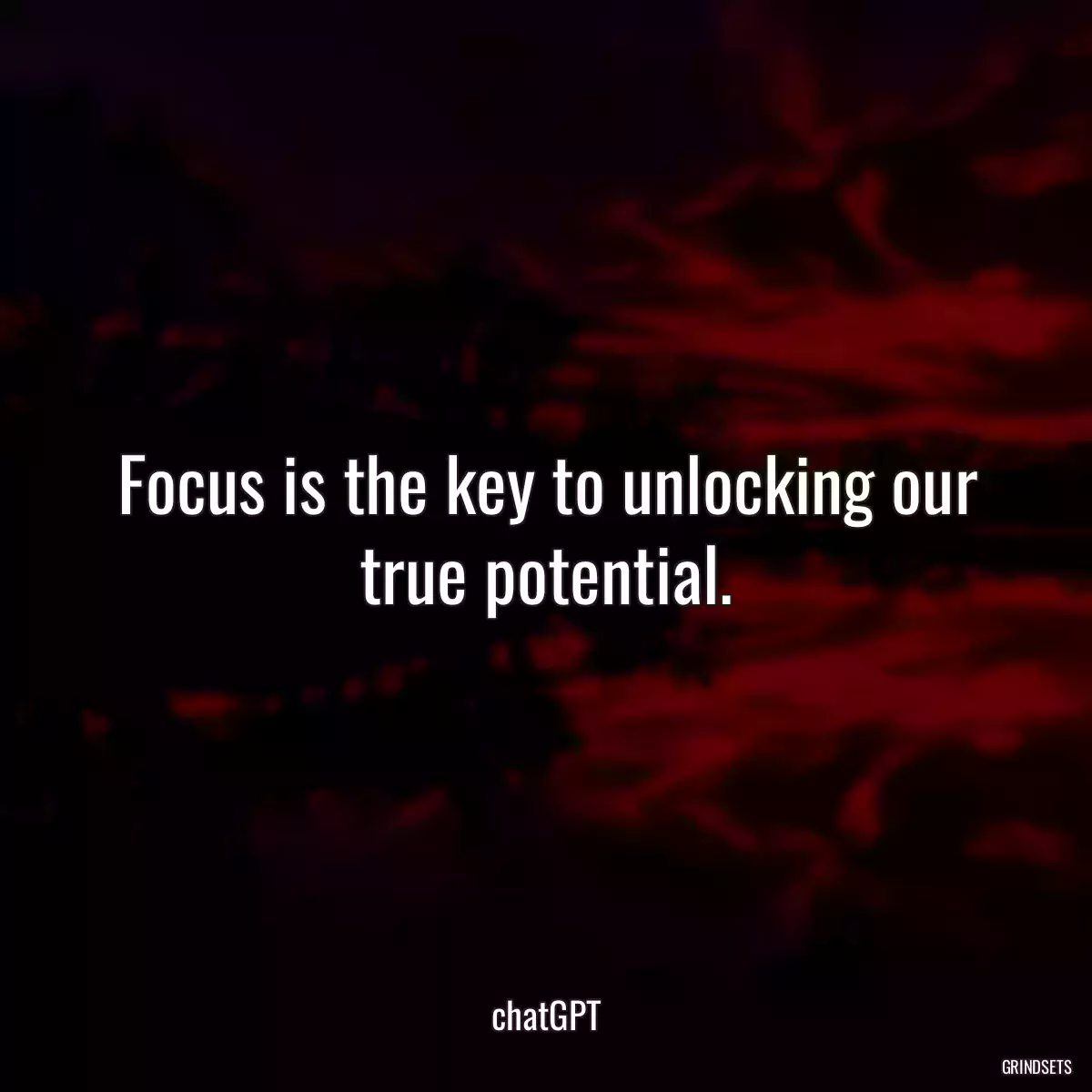 Focus is the key to unlocking our true potential.