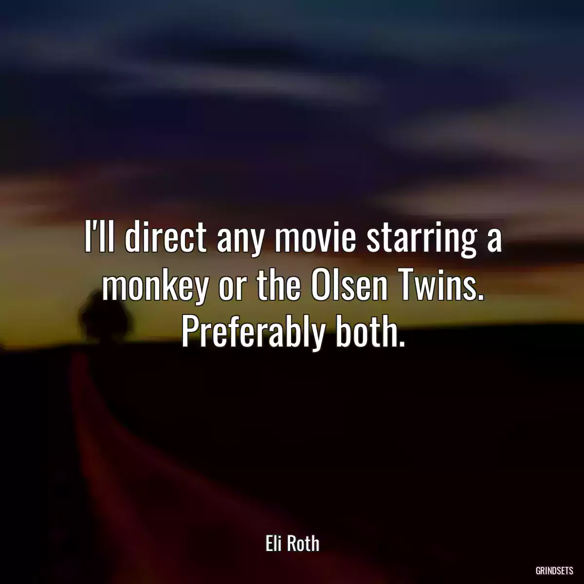 I\'ll direct any movie starring a monkey or the Olsen Twins. Preferably both.