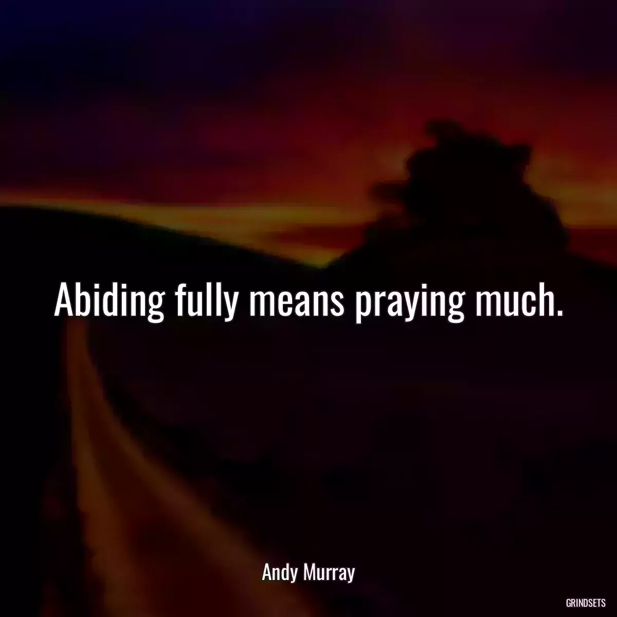 Abiding fully means praying much.