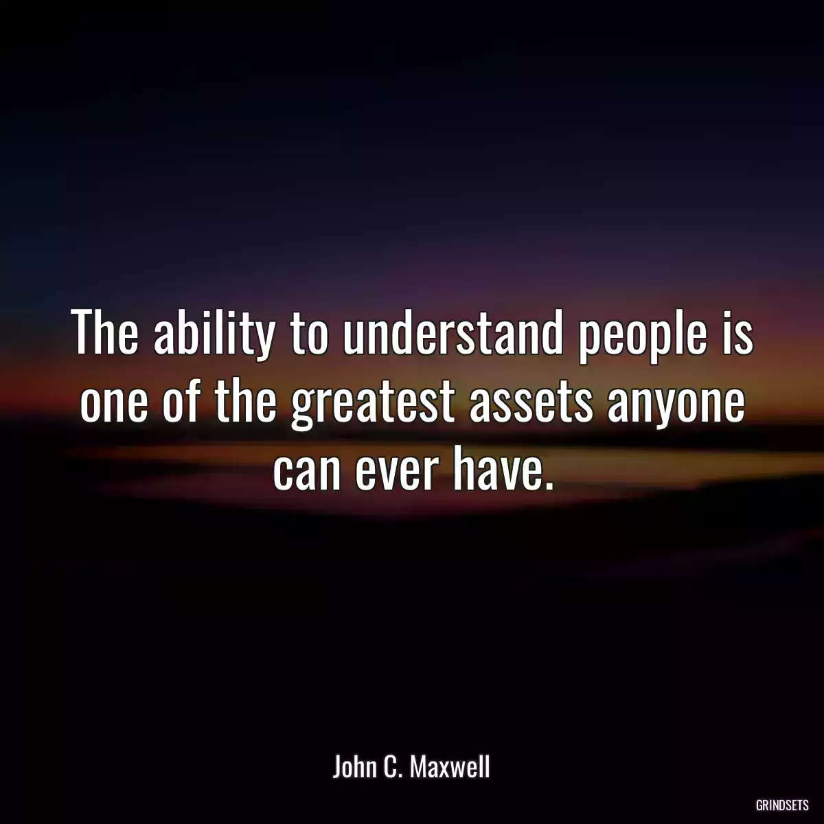 The ability to understand people is one of the greatest assets anyone can ever have.