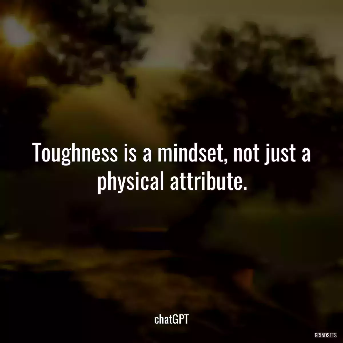 Toughness is a mindset, not just a physical attribute.