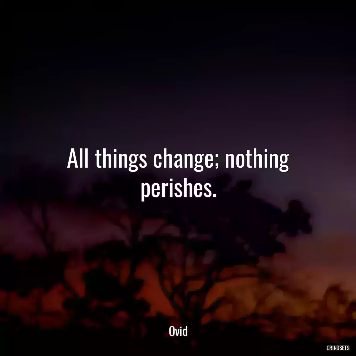 All things change; nothing perishes.