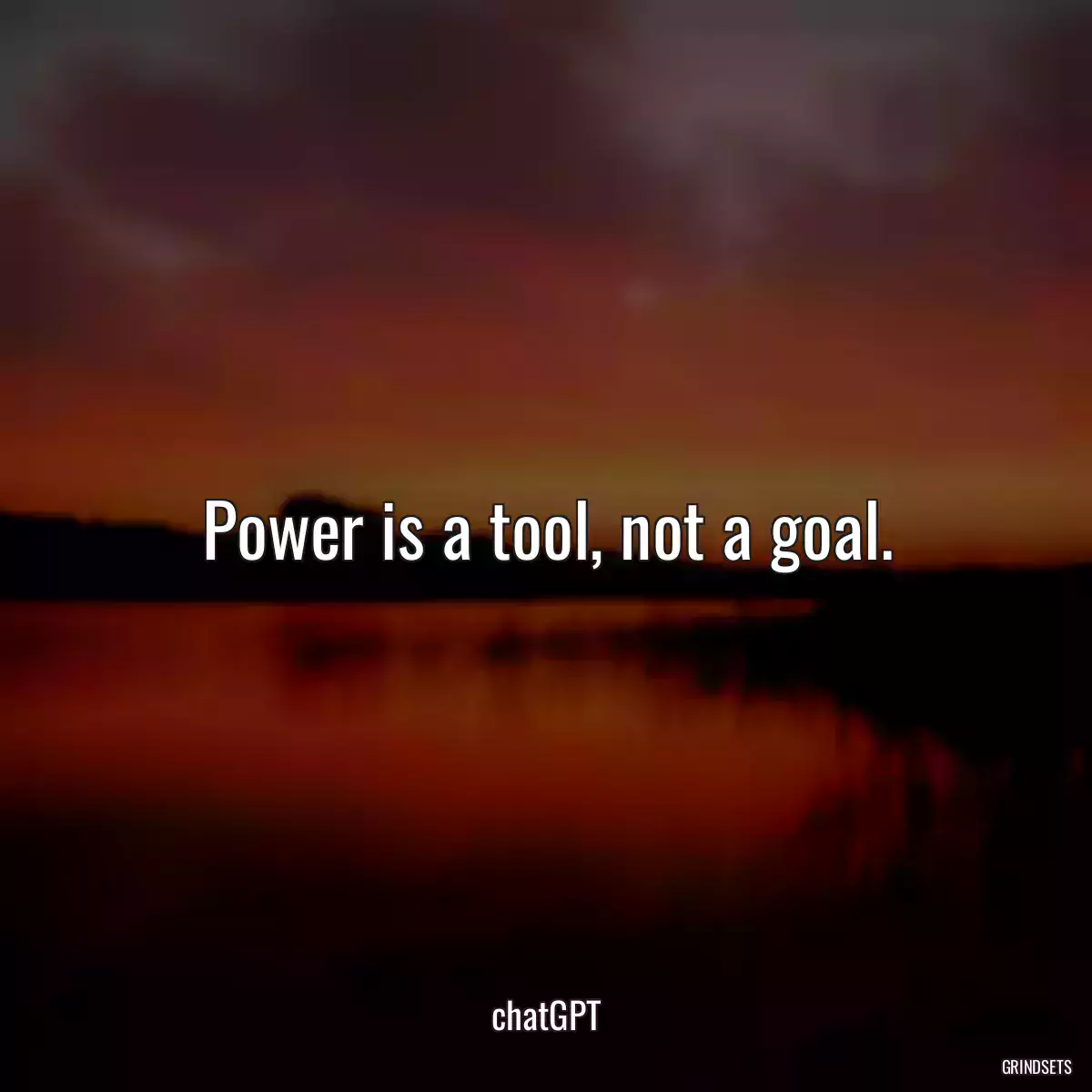 Power is a tool, not a goal.