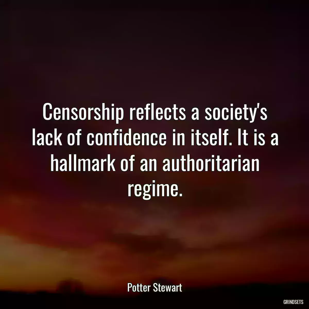 Censorship reflects a society\'s lack of confidence in itself. It is a hallmark of an authoritarian regime.