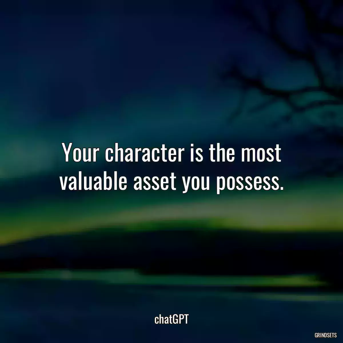 Your character is the most valuable asset you possess.