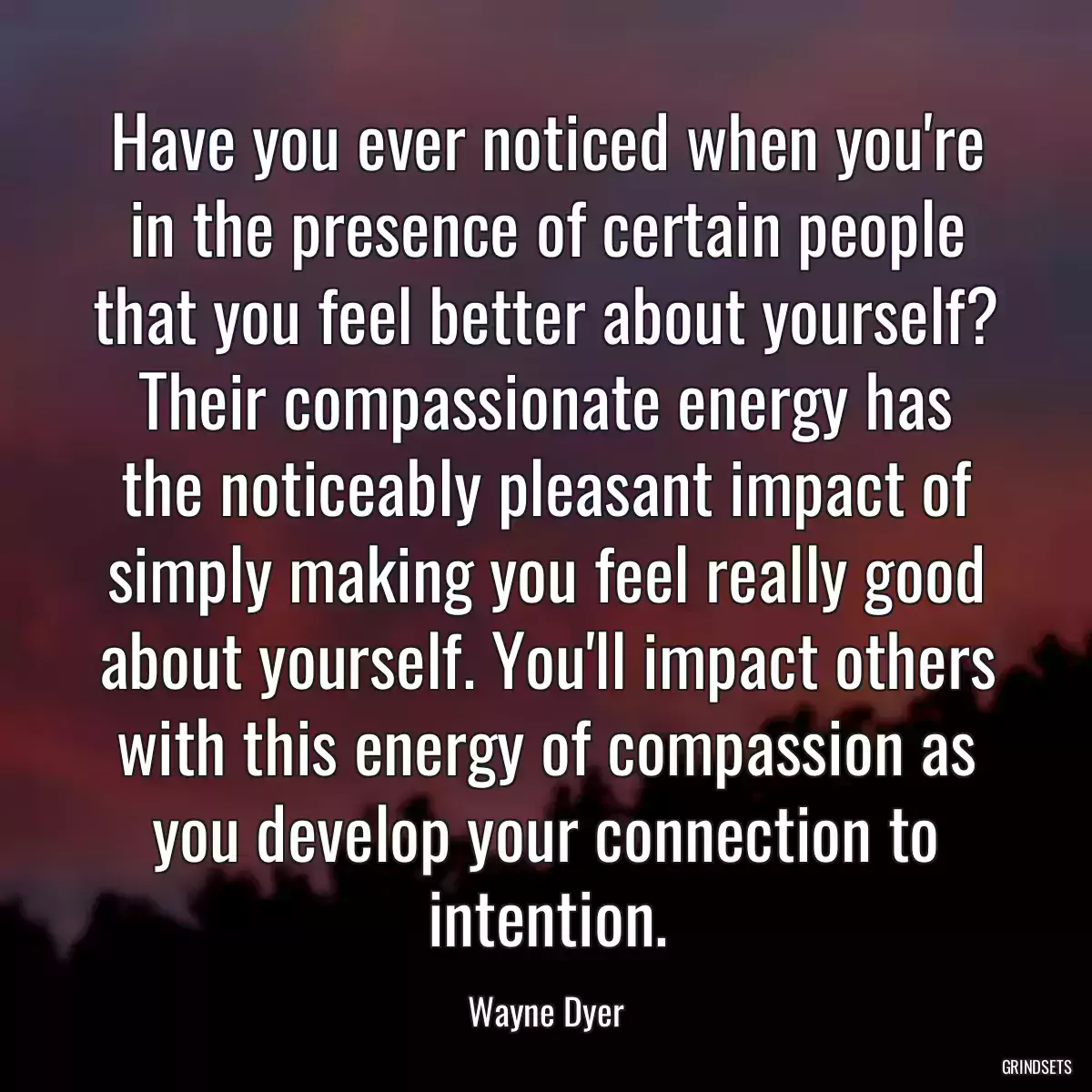 Have you ever noticed when you\'re in the presence of certain people that you feel better about yourself? Their compassionate energy has the noticeably pleasant impact of simply making you feel really good about yourself. You\'ll impact others with this energy of compassion as you develop your connection to intention.
