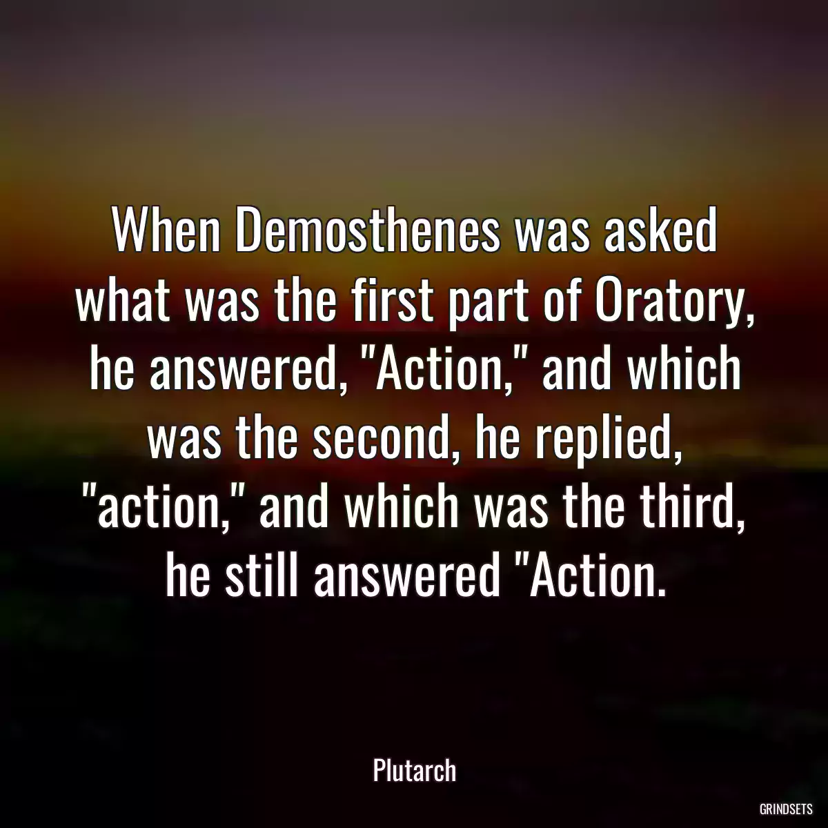 When Demosthenes was asked what was the first part of Oratory, he answered, \