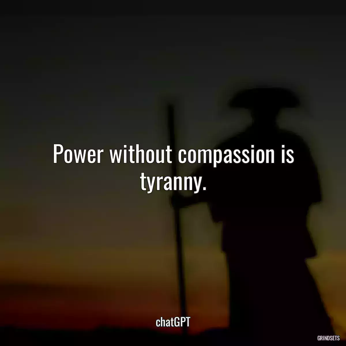 Power without compassion is tyranny.