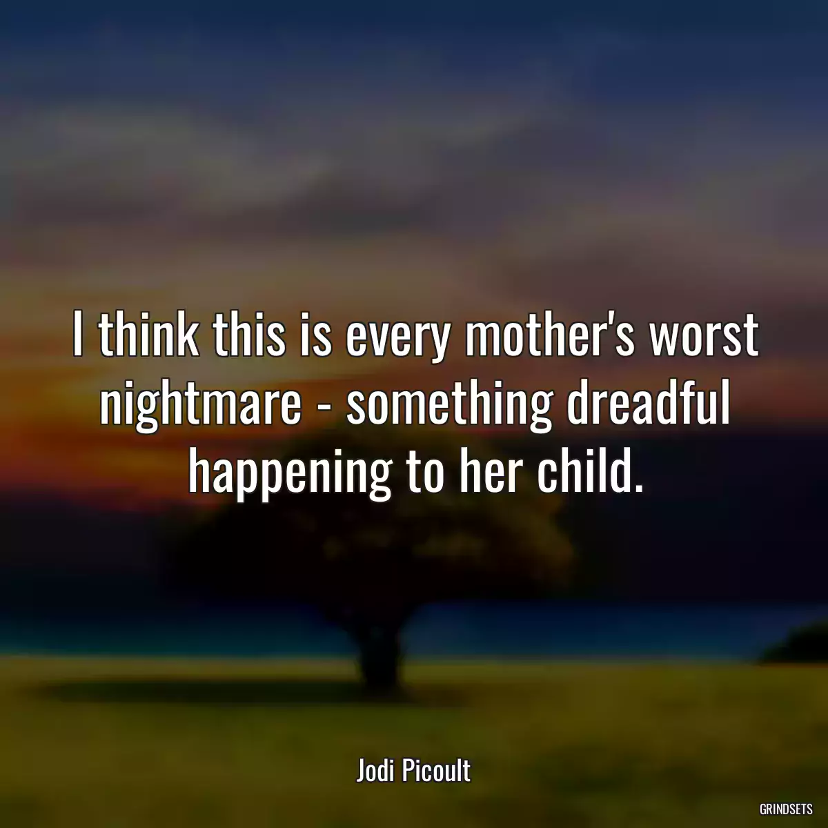 I think this is every mother\'s worst nightmare - something dreadful happening to her child.