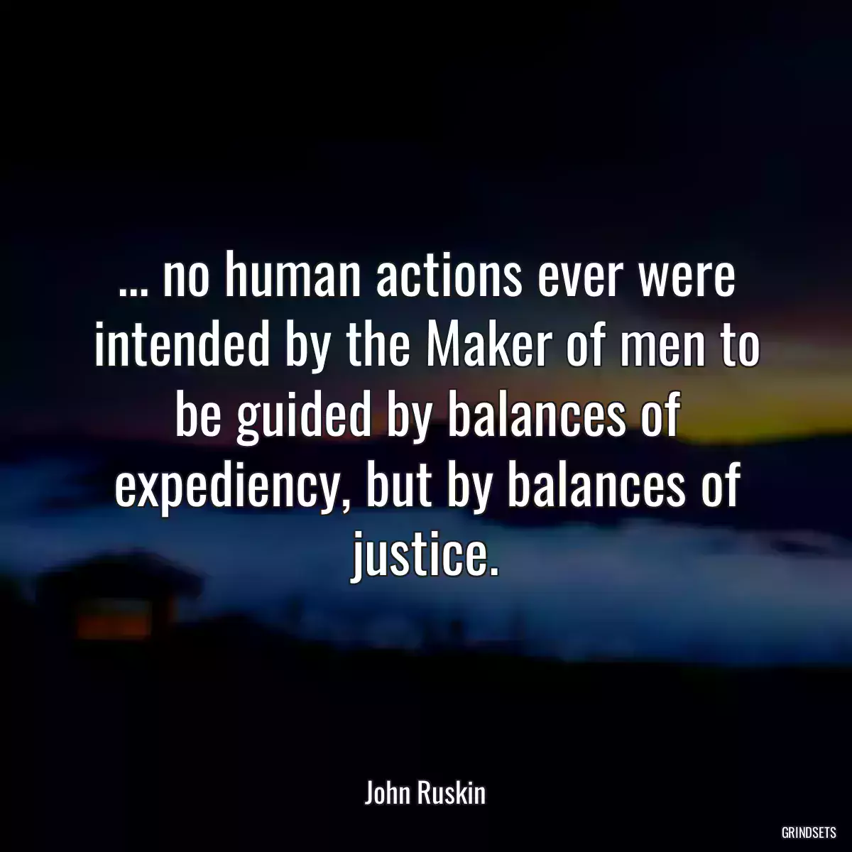 ... no human actions ever were intended by the Maker of men to be guided by balances of expediency, but by balances of justice.