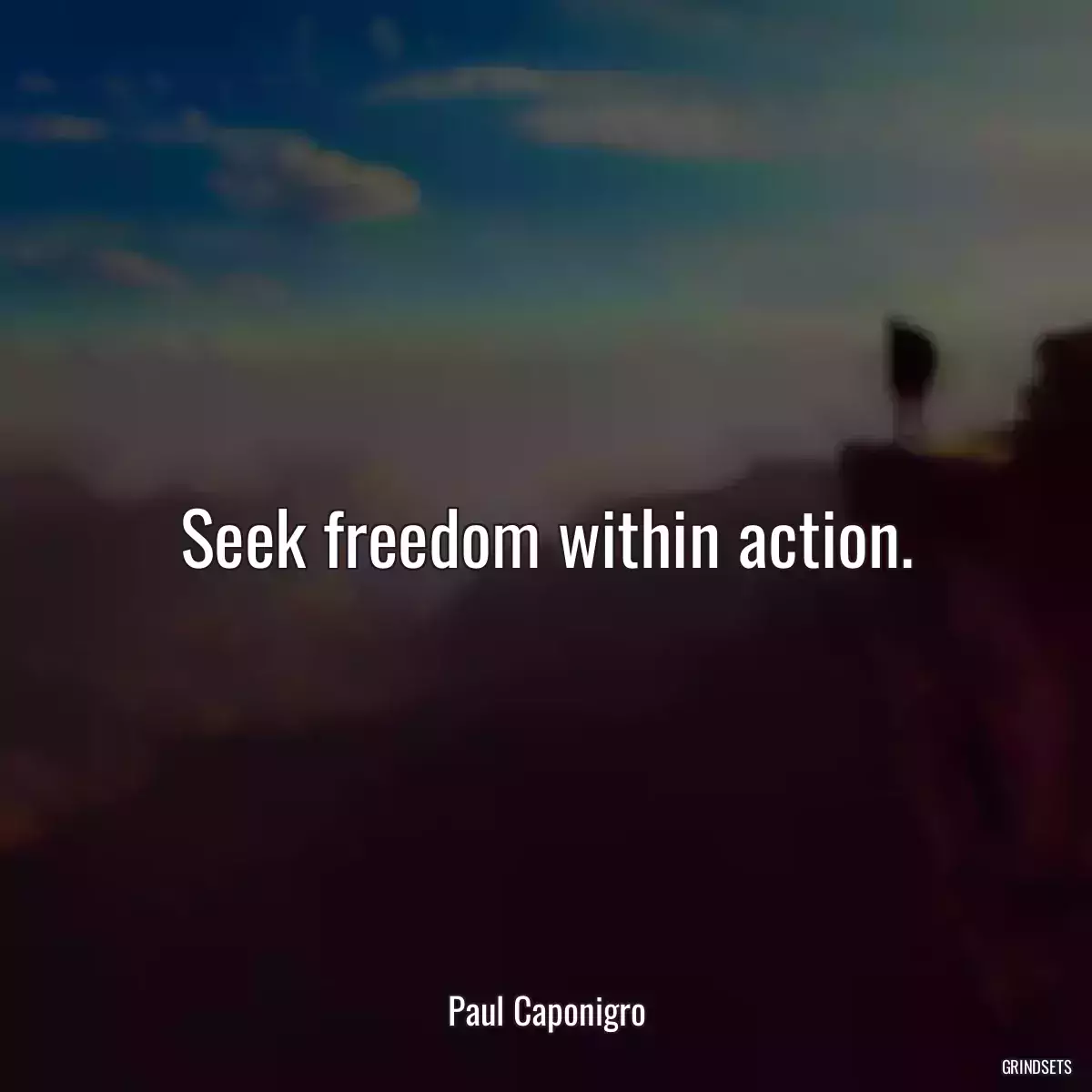 Seek freedom within action.