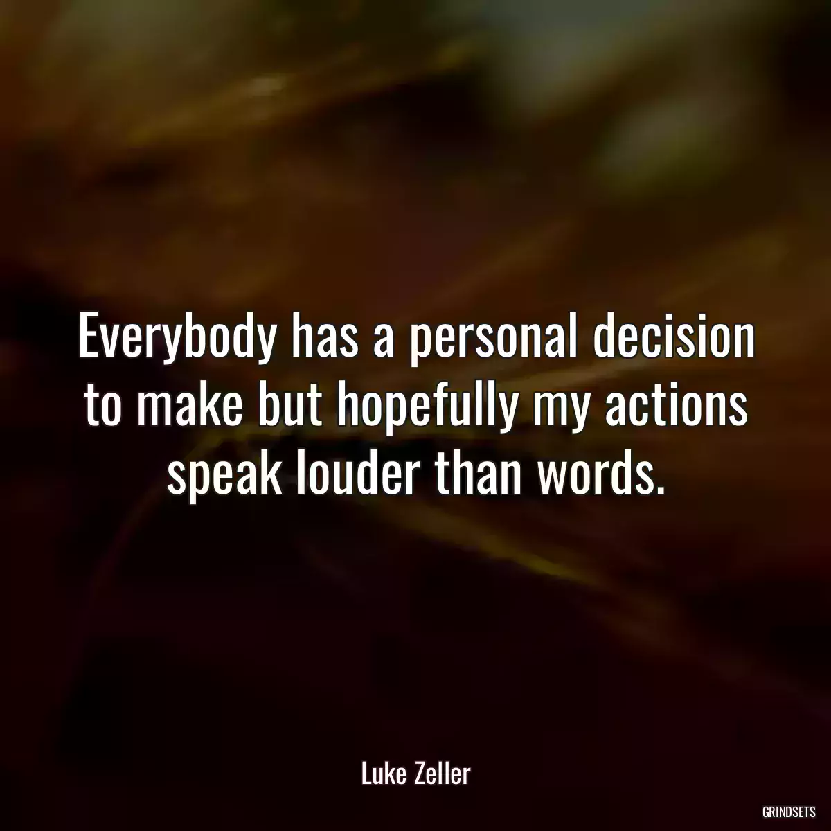 Everybody has a personal decision to make but hopefully my actions speak louder than words.