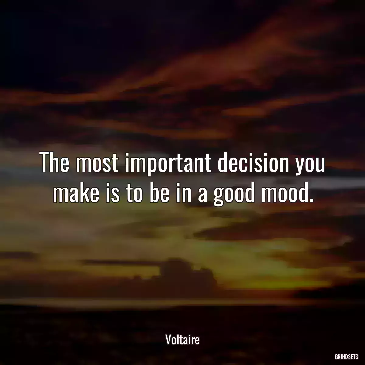 The most important decision you make is to be in a good mood.