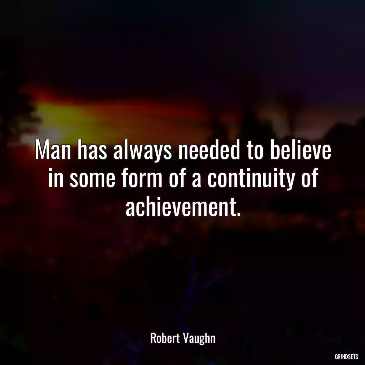 Man has always needed to believe in some form of a continuity of achievement.