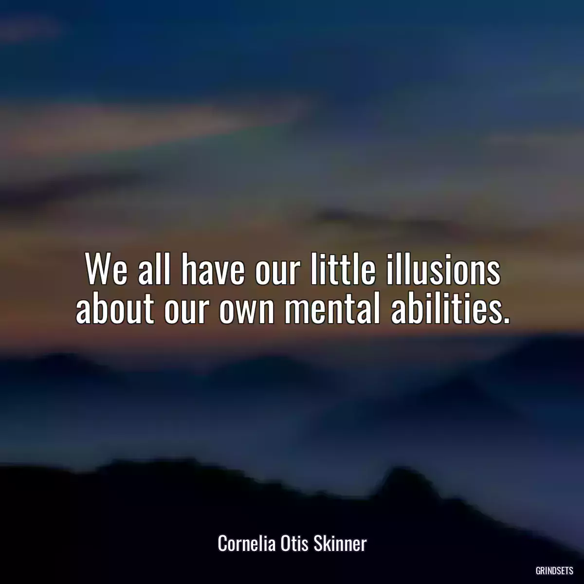 We all have our little illusions about our own mental abilities.