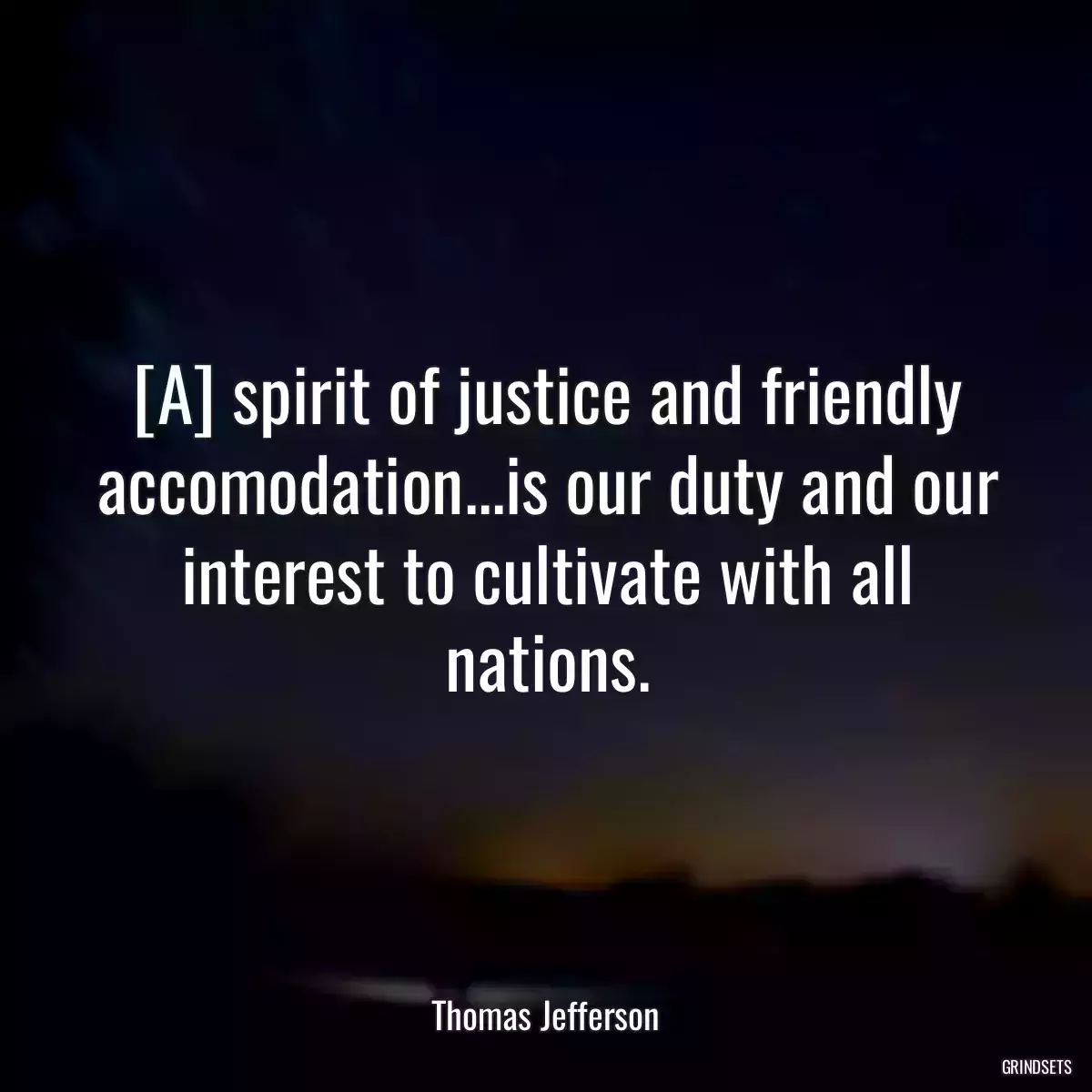 [A] spirit of justice and friendly accomodation...is our duty and our interest to cultivate with all nations.