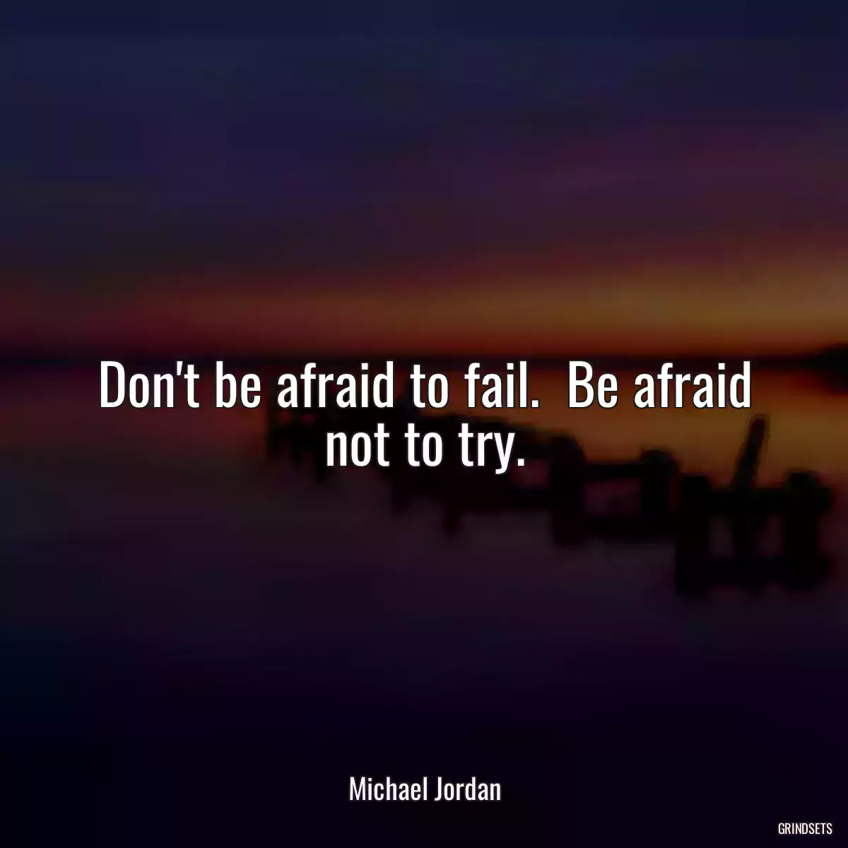Don\'t be afraid to fail.  Be afraid not to try.