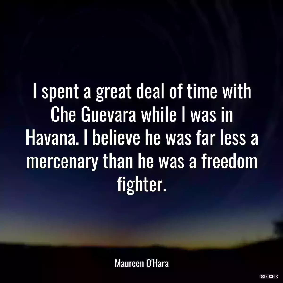 I spent a great deal of time with Che Guevara while I was in Havana. I believe he was far less a mercenary than he was a freedom fighter.