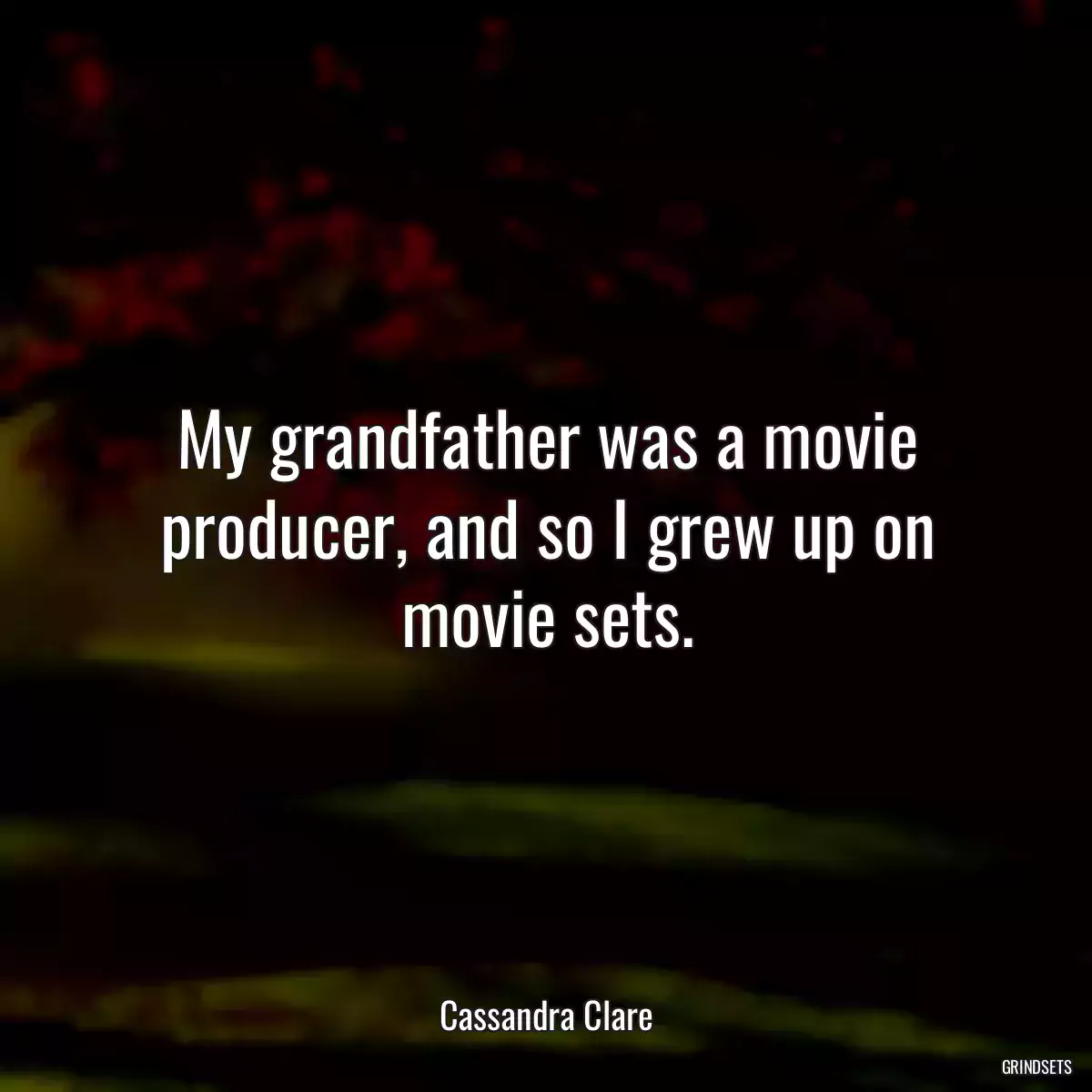 My grandfather was a movie producer, and so I grew up on movie sets.