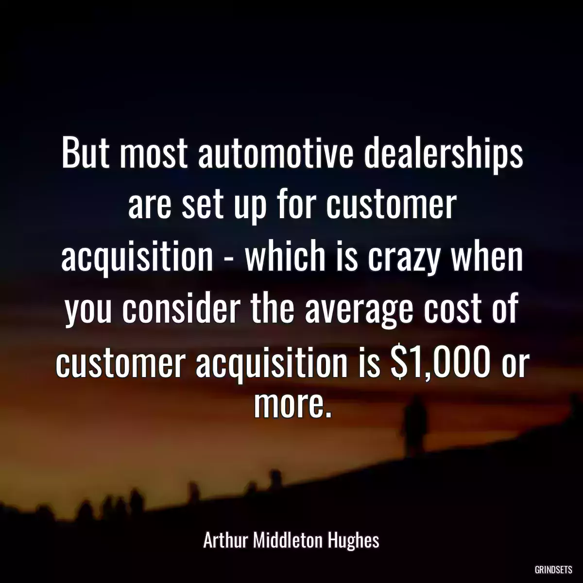 But most automotive dealerships are set up for customer acquisition - which is crazy when you consider the average cost of customer acquisition is $1,000 or more.