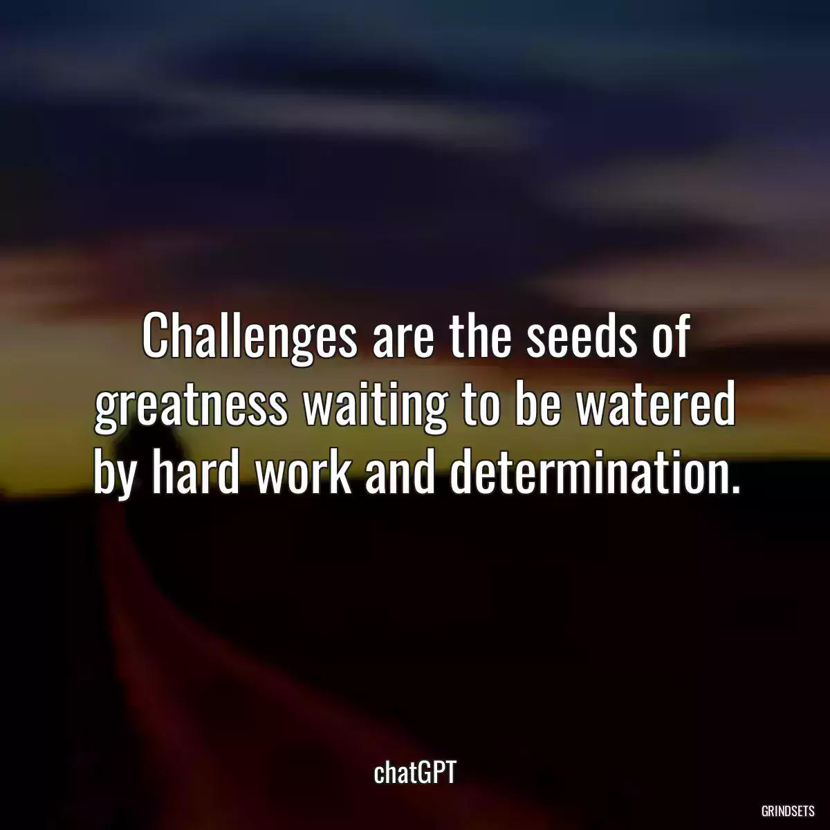 Challenges are the seeds of greatness waiting to be watered by hard work and determination.