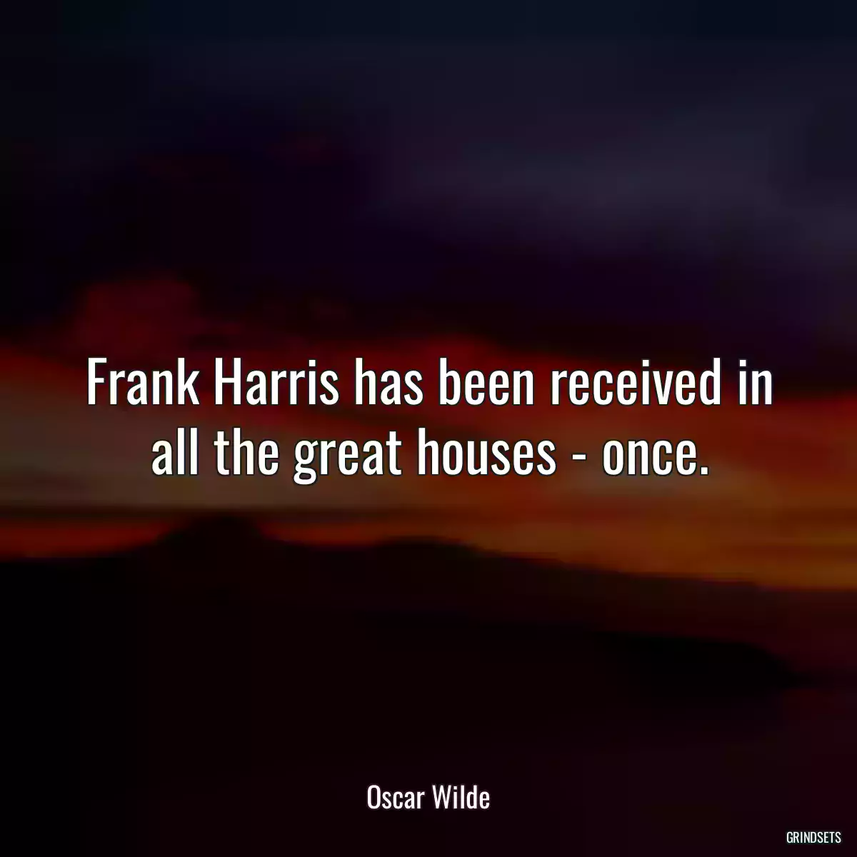 Frank Harris has been received in all the great houses - once.