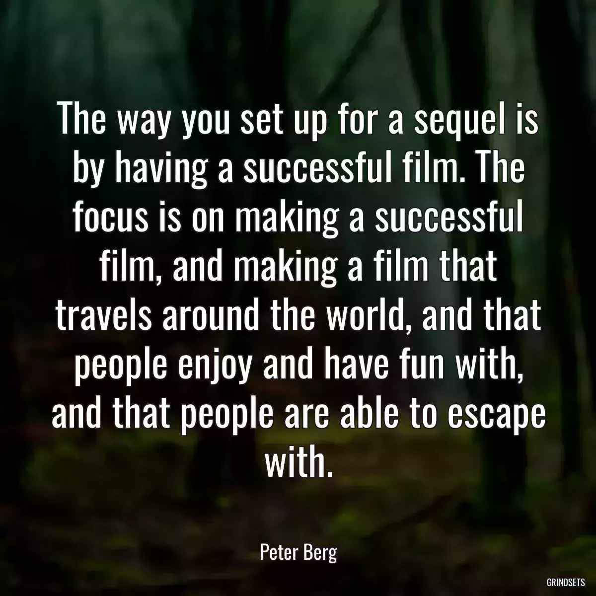 The way you set up for a sequel is by having a successful film. The focus is on making a successful film, and making a film that travels around the world, and that people enjoy and have fun with, and that people are able to escape with.