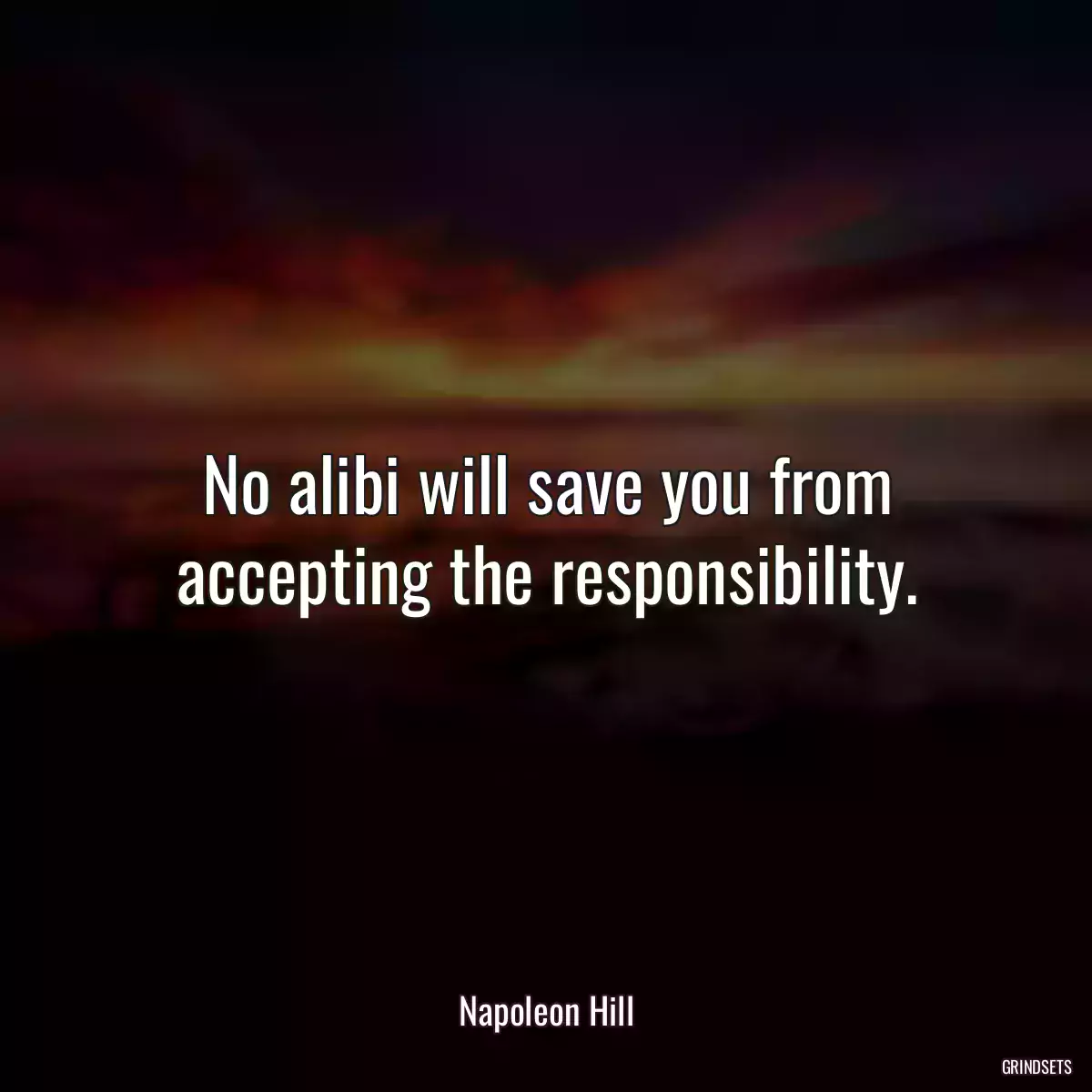 No alibi will save you from accepting the responsibility.
