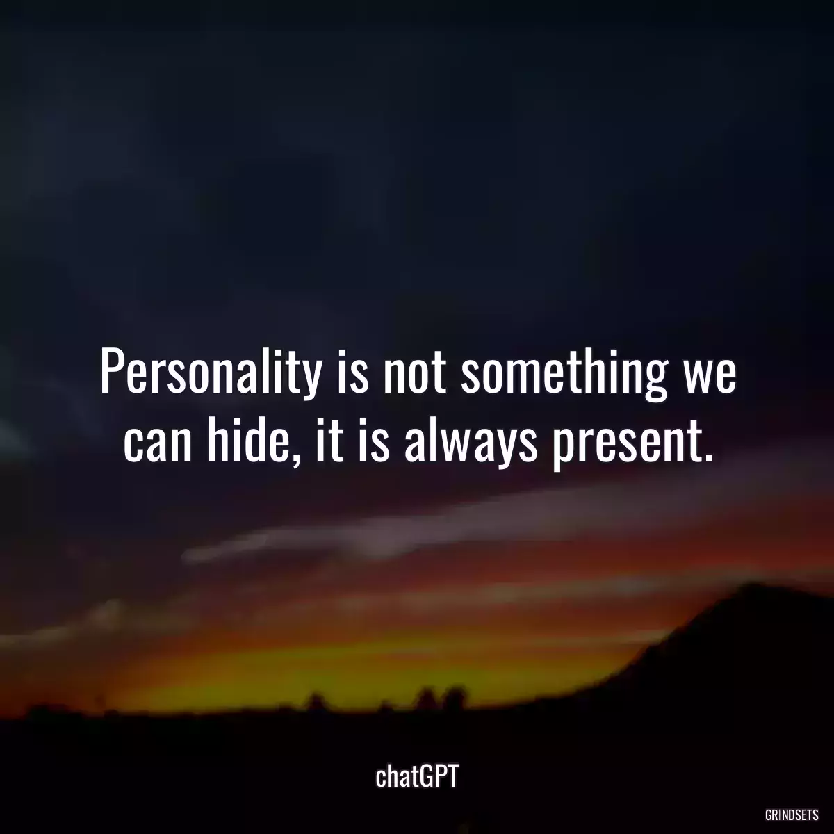 Personality is not something we can hide, it is always present.