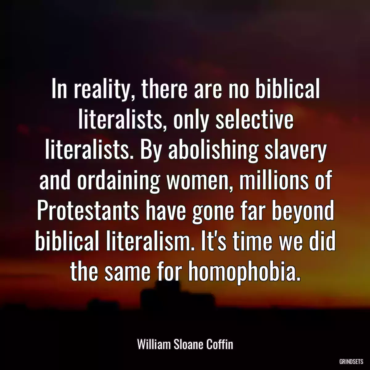 In reality, there are no biblical literalists, only selective literalists. By abolishing slavery and ordaining women, millions of Protestants have gone far beyond biblical literalism. It\'s time we did the same for homophobia.