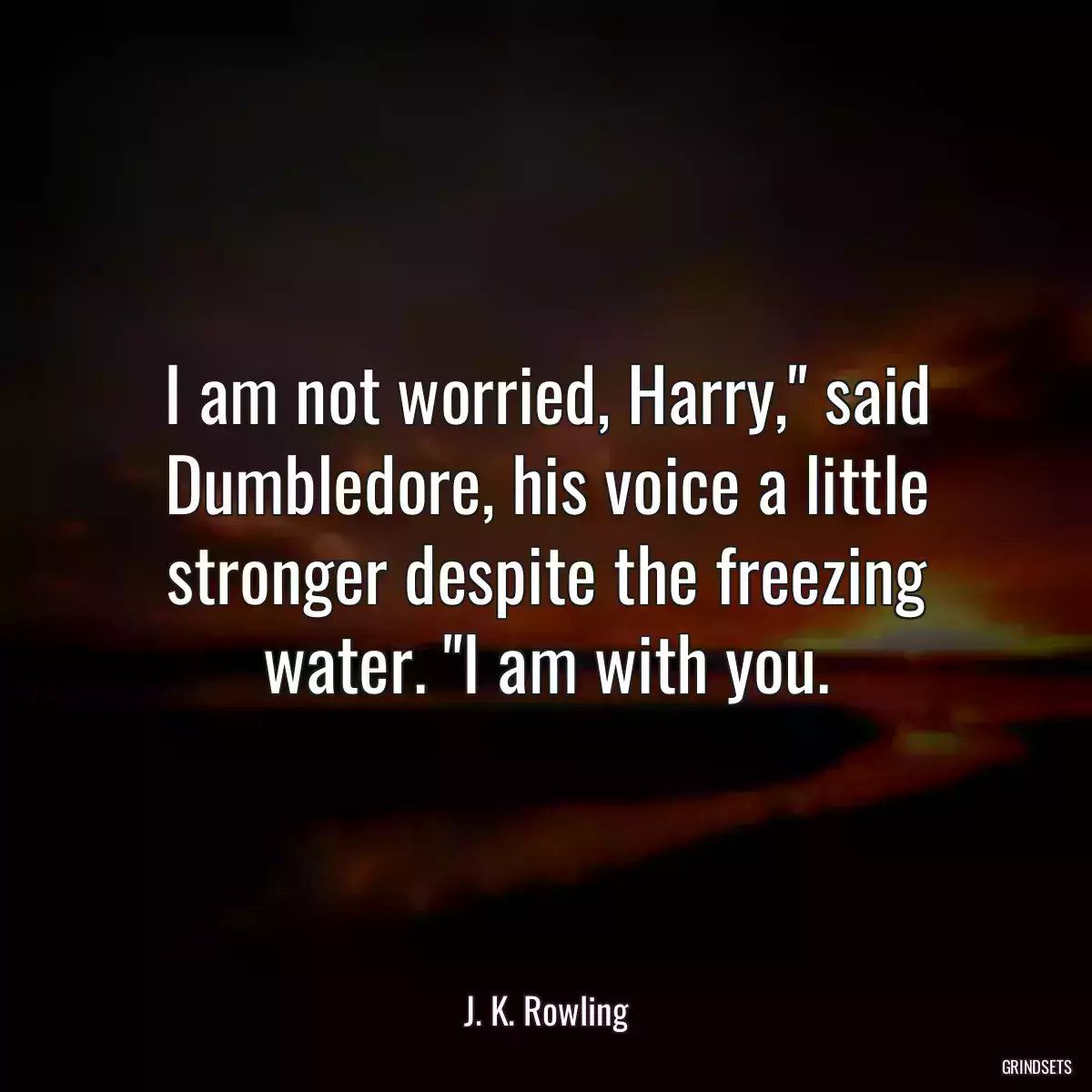 I am not worried, Harry,\