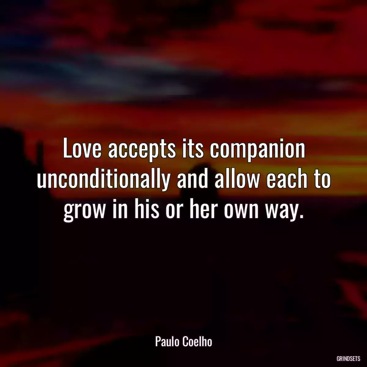 Love accepts its companion unconditionally and allow each to grow in his or her own way.