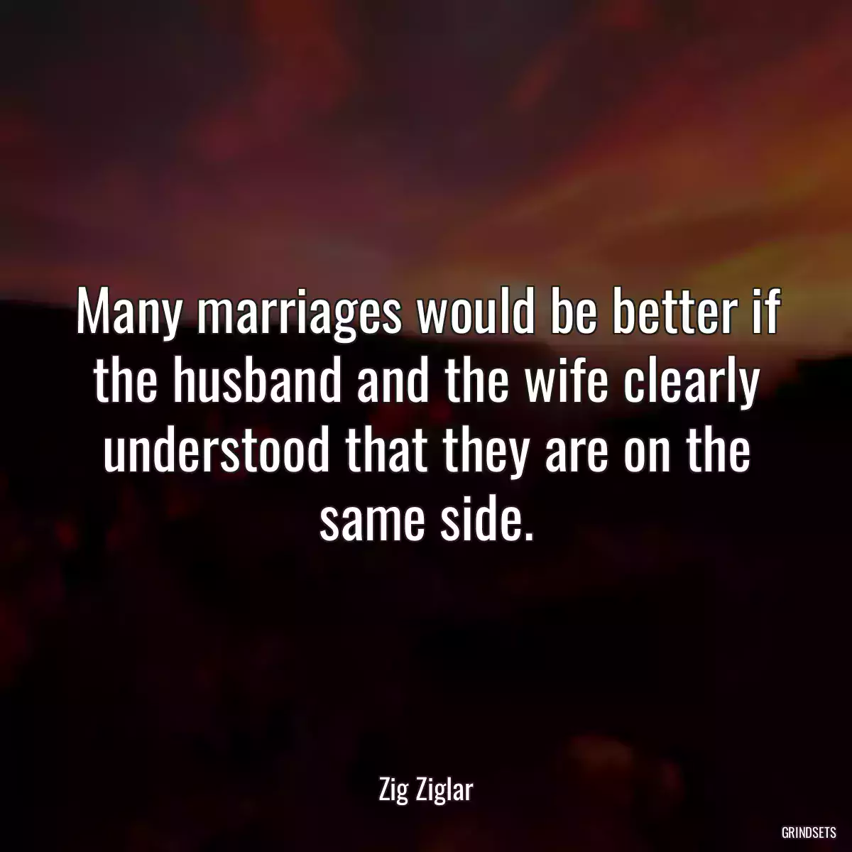 Many marriages would be better if the husband and the wife clearly understood that they are on the same side.