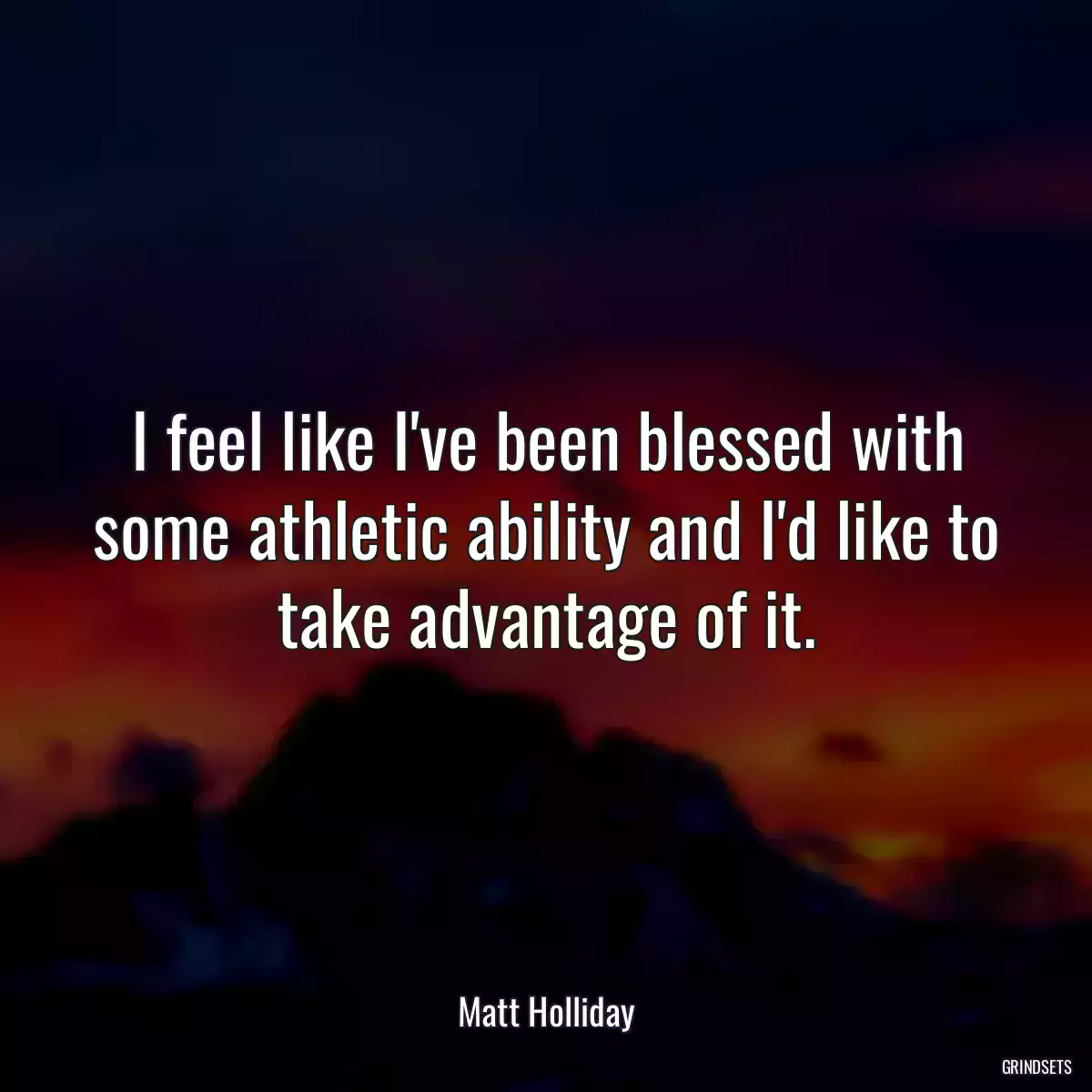 I feel like I\'ve been blessed with some athletic ability and I\'d like to take advantage of it.