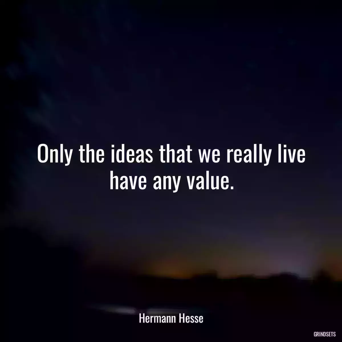 Only the ideas that we really live have any value.