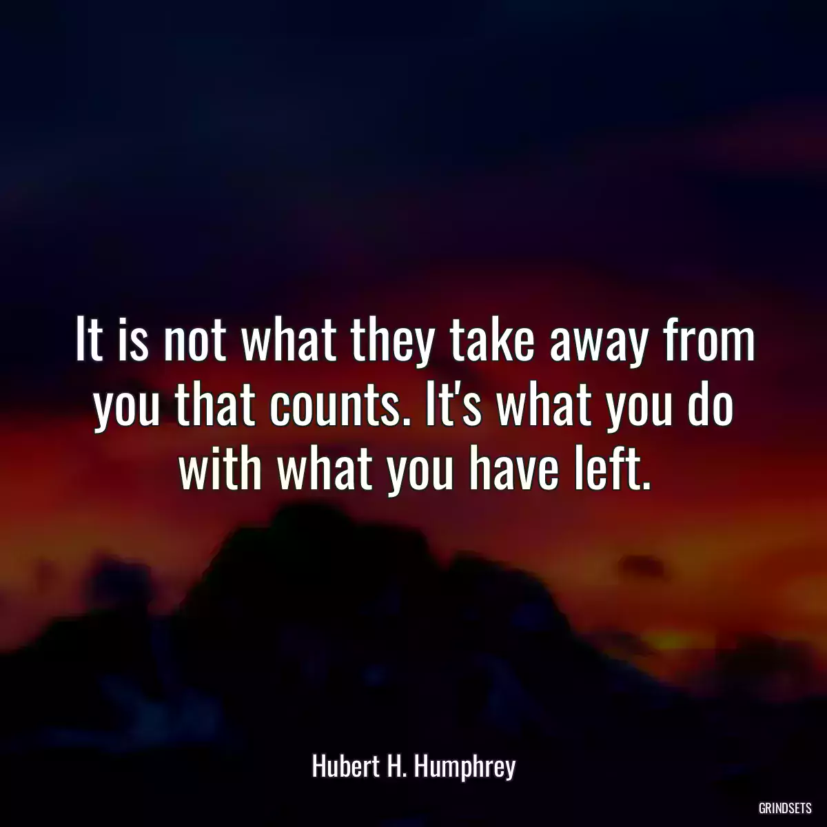 It is not what they take away from you that counts. It\'s what you do with what you have left.