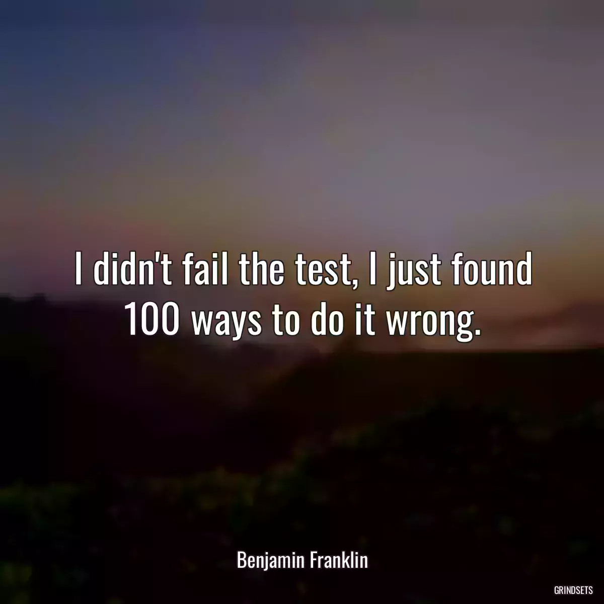 I didn\'t fail the test, I just found 100 ways to do it wrong.