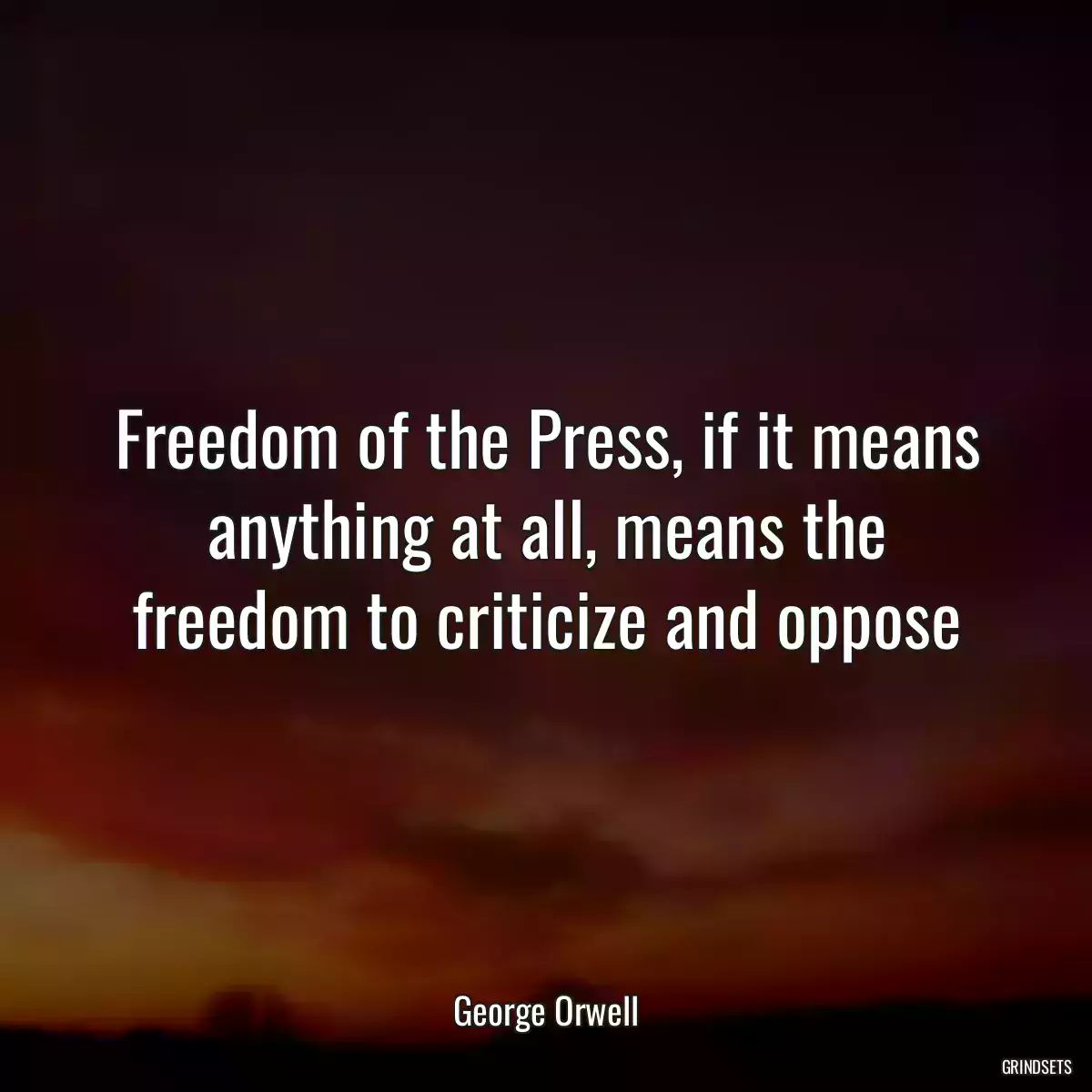 Freedom of the Press, if it means anything at all, means the freedom to criticize and oppose