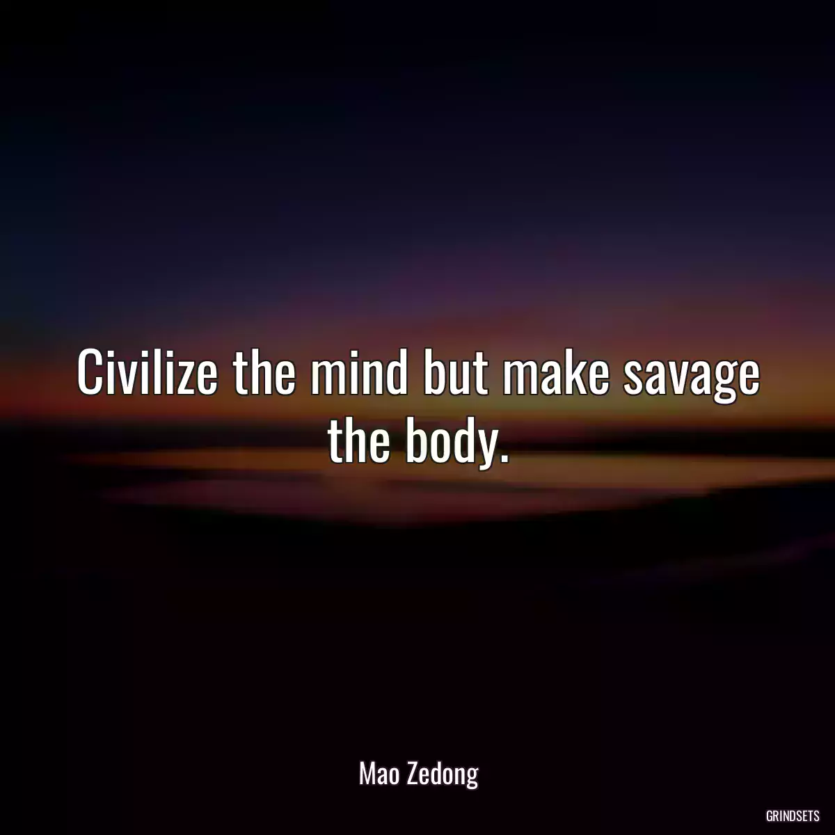 Civilize the mind but make savage the body.