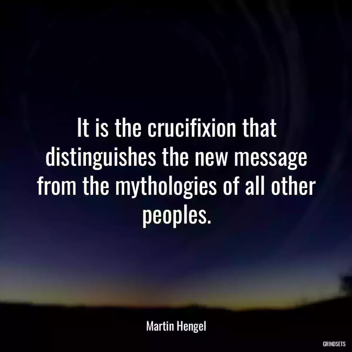 It is the crucifixion that distinguishes the new message from the mythologies of all other peoples.