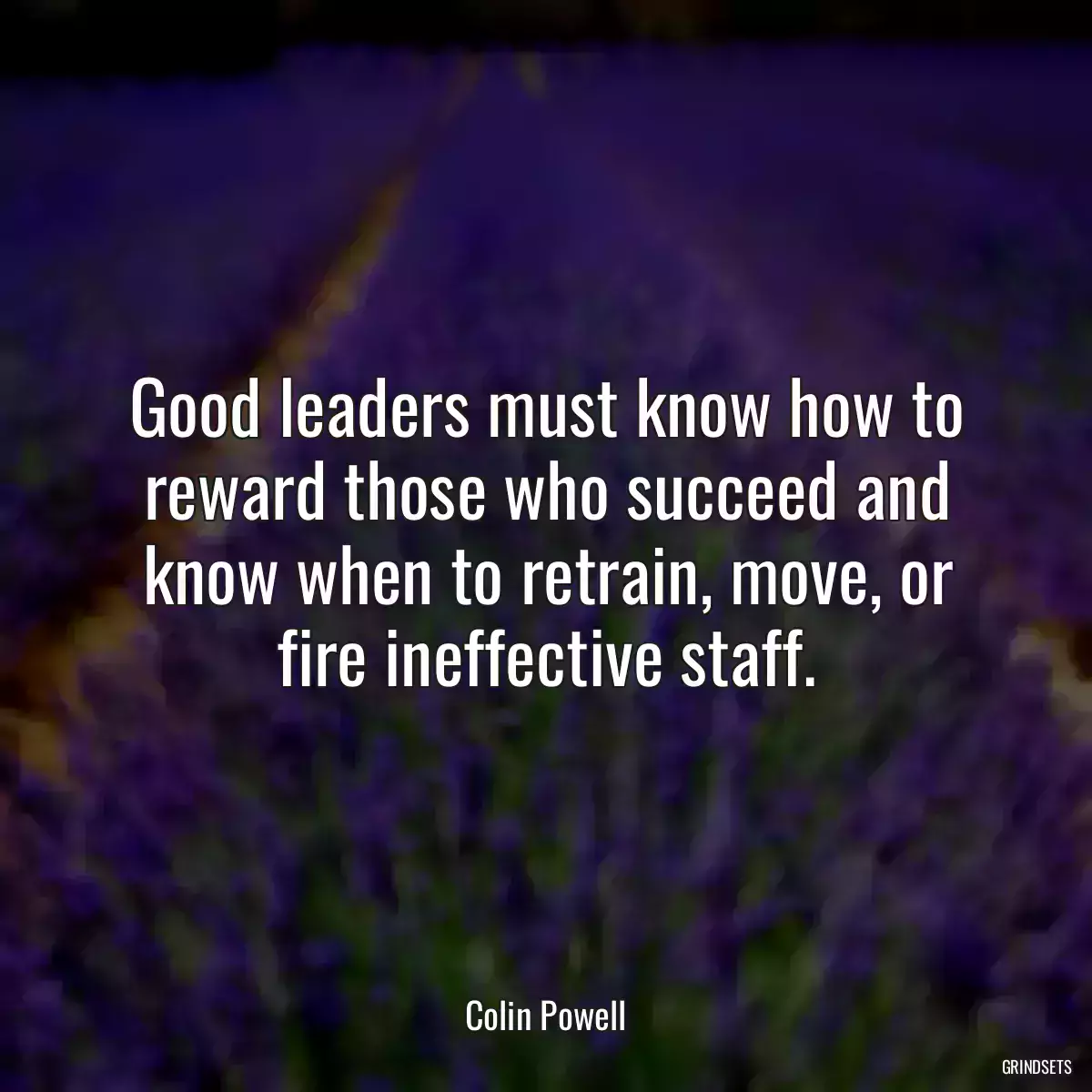 Good leaders must know how to reward those who succeed and know when to retrain, move, or fire ineffective staff.