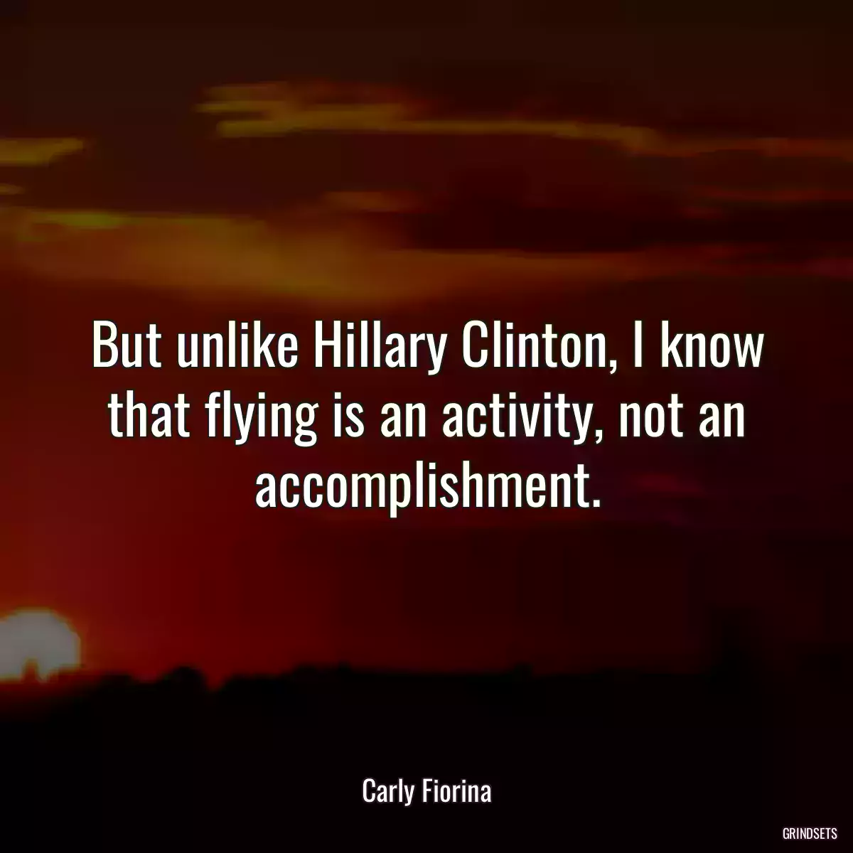 But unlike Hillary Clinton, I know that flying is an activity, not an accomplishment.