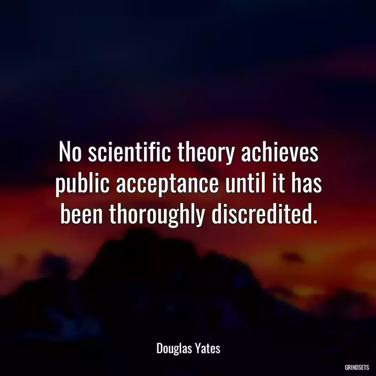 No scientific theory achieves public acceptance until it has been thoroughly discredited.