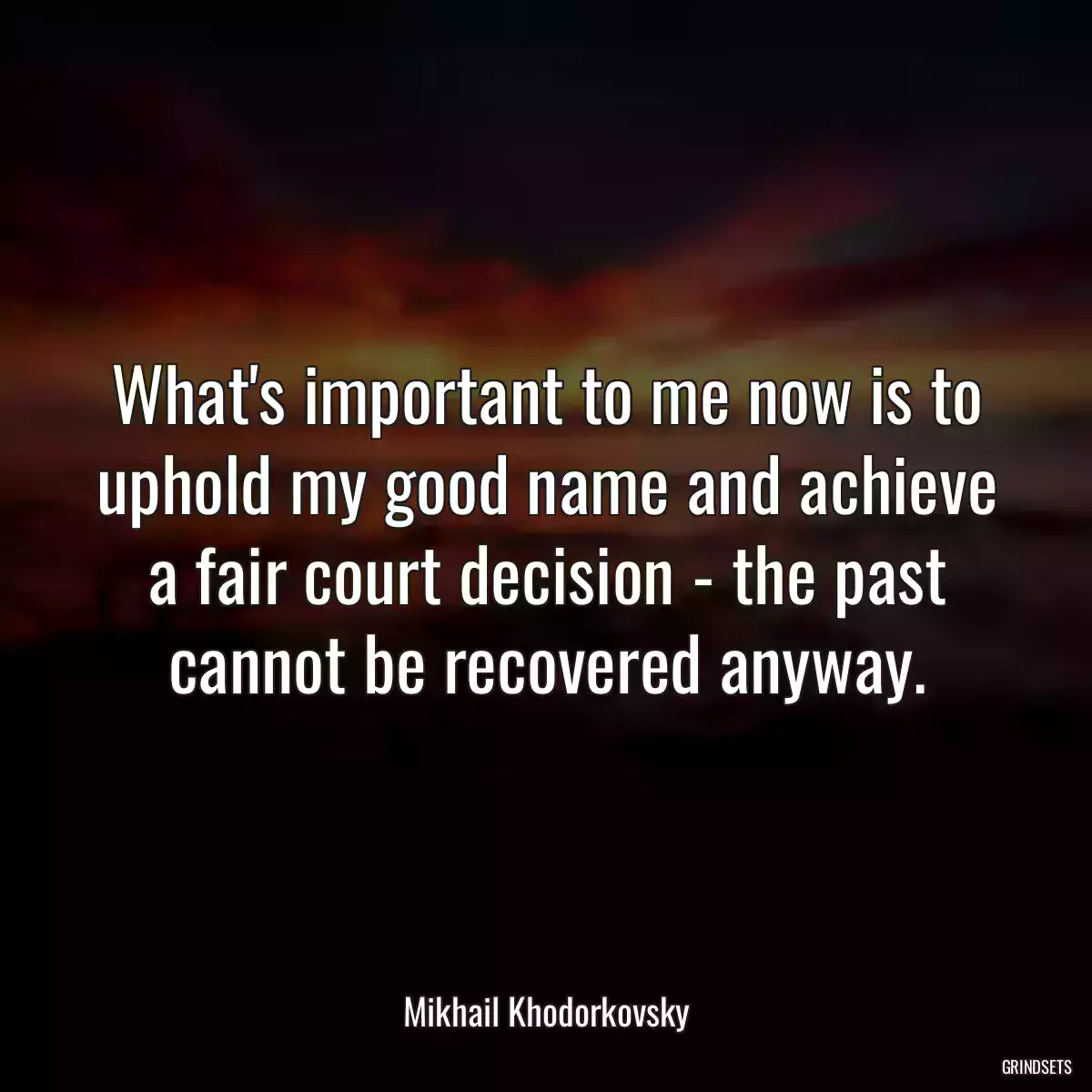 What\'s important to me now is to uphold my good name and achieve a fair court decision - the past cannot be recovered anyway.